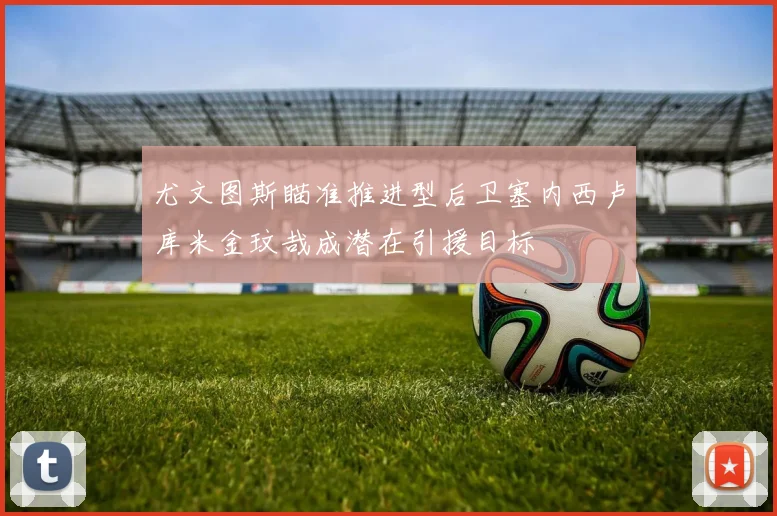 尤文图斯瞄准推进型后卫塞内西卢库米金玟哉成潜在引援目标
