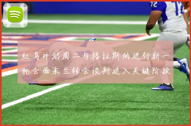红鸟计划周二与格拉斯纳进行新一轮会面米兰转会谈判进入关键阶段