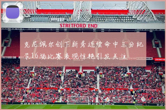 克尼佩尔创下新秀连续命中三分纪录16场比赛表现惊艳引发关注