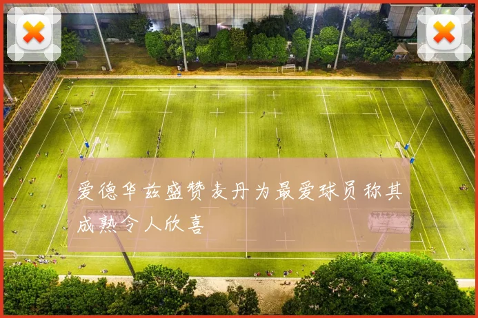 爱德华兹盛赞麦丹为最爱球员称其成熟令人欣喜
