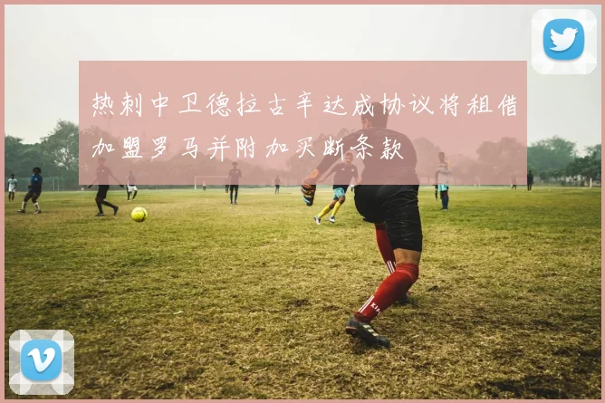 热刺中卫德拉古辛达成协议将租借加盟罗马并附加买断条款